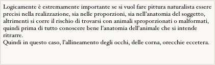 Logicamente è estremamente importante se si vuol fare pittura naturalista essere precisi nella realizzazione, sia nelle proporzioni, sia nell’anatomia del soggetto, altrimenti si corre il rischio di trovarsi con animali sproporzionati o malformati, quindi prima di tutto conoscere bene l’anatomia dell’animale che si intende ritrarre.
Quindi in questo caso, l’allineamento degli occhi, delle corna, orecchie eccetera. Sgggggg ￼
sssss